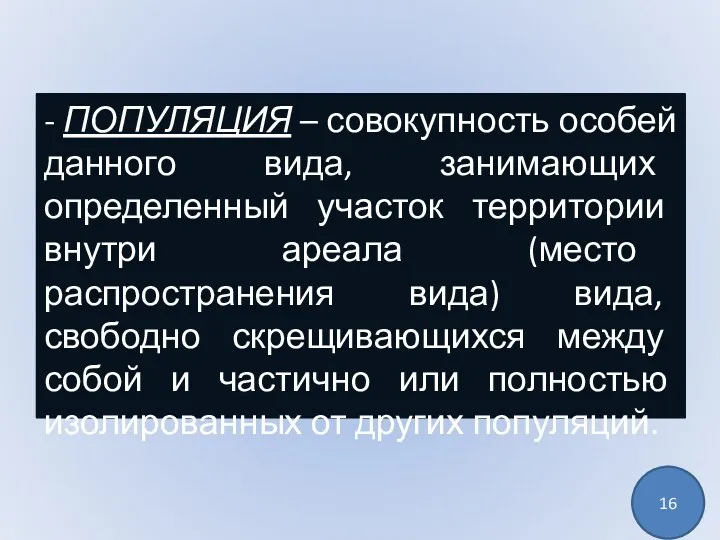 - ПОПУЛЯЦИЯ – совокупность особей данного вида, занимающих определенный участок