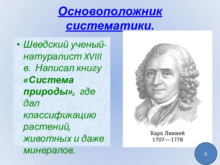 Основоположник систематики. Шведский ученый-натуралист XVIII в. Написал книгу «Система природы»,