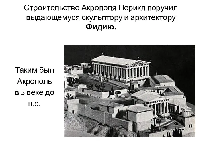 Строительство Акрополя Перикл поручил выдающемуся скульптору и архитектору Фидию. Таким был Акрополь в