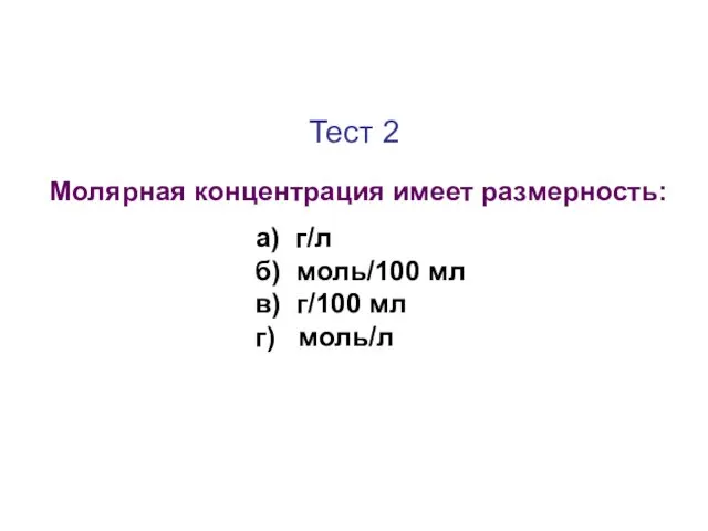Тест 2 Молярная концентрация имеет размерность: а) г/л б) моль/100 мл в) г/100 мл г) моль/л