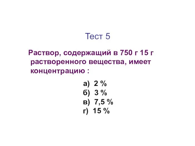 Тест 5 Раствор, содержащий в 750 г 15 г растворенного