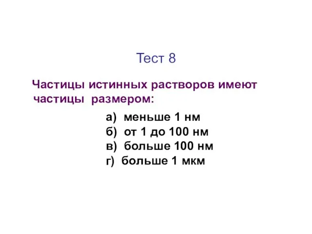 Тест 8 Частицы истинных растворов имеют частицы размером: а) меньше 1 нм б)