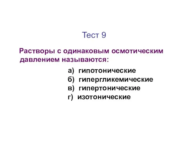 Тест 9 Растворы с одинаковым осмотическим давлением называются: а) гипотонические б) гипергликемические в) гипертонические г) изотонические