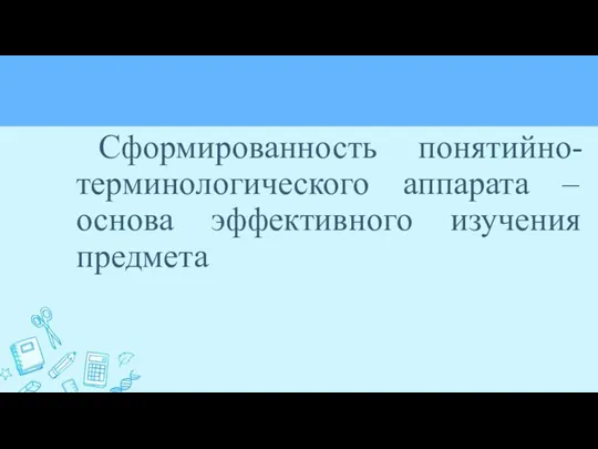 Сформированность понятийно-терминологического аппарата – основа эффективного изучения предмета