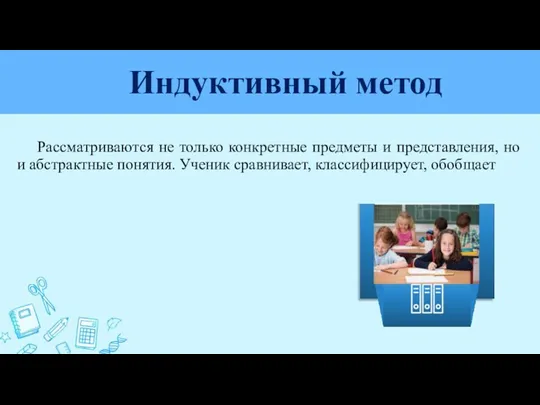 Индуктивный метод Рассматриваются не только конкретные предметы и представления, но