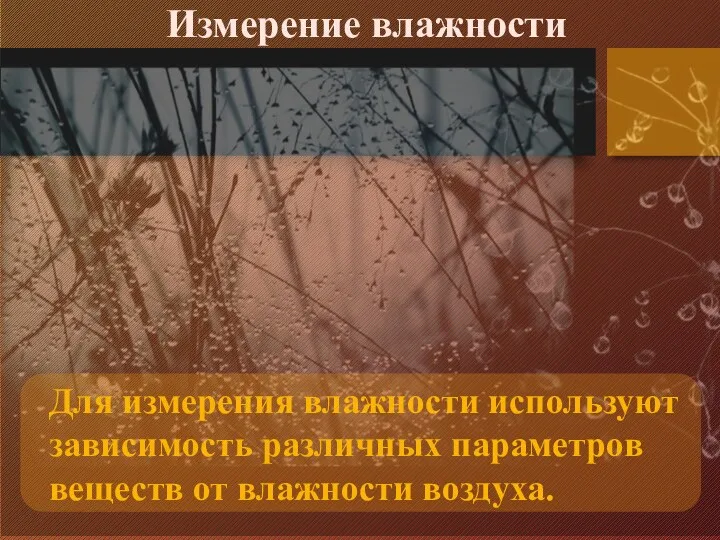 Измерение влажности Для измерения влажности используют зависимость различных параметров веществ от влажности воздуха.