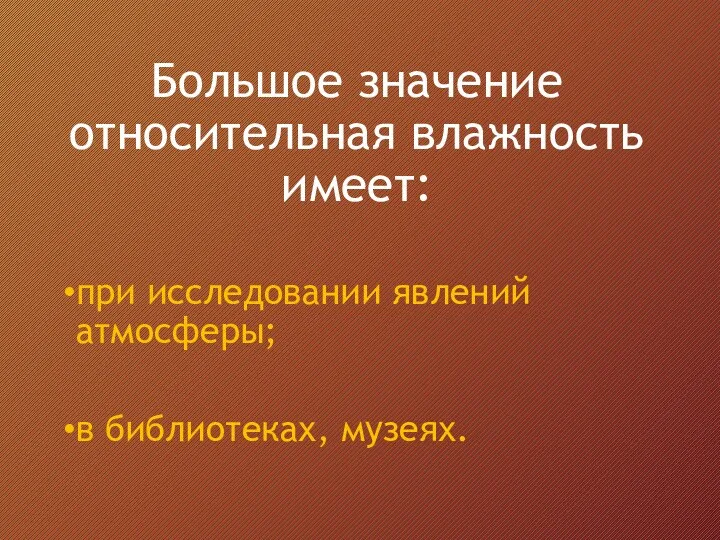 Большое значение относительная влажность имеет: при исследовании явлений атмосферы; в библиотеках, музеях.