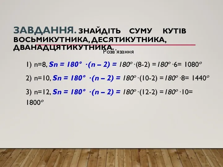 ЗАВДАННЯ. ЗНАЙДІТЬ СУМУ КУТІВ ВОСЬМИКУТНИКА, ДЕСЯТИКУТНИКА, ДВАНАДЦЯТИКУТНИКА. Розв’язання 1) n=8,