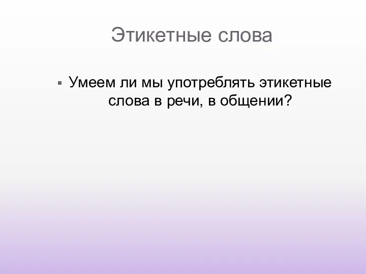 Этикетные слова Умеем ли мы употреблять этикетные слова в речи, в общении?