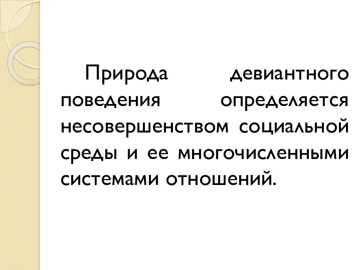 Природа девиантного поведения определяется несовершенством социальной среды и ее многочисленными системами отношений.