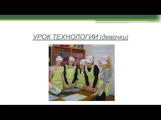 УРОК ТЕХНОЛОГИИ (девочки)