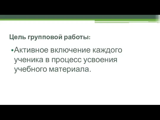 Цель групповой работы: Активное включение каждого ученика в процесс усвоения учебного материала.