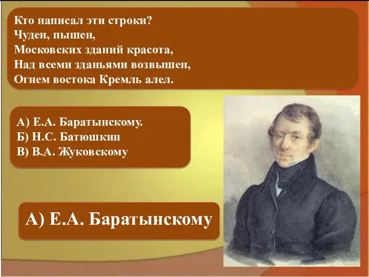 А) Е.А. Баратынскому. Б) Н.С. Батюшкин В) В.А. Жуковскому А)