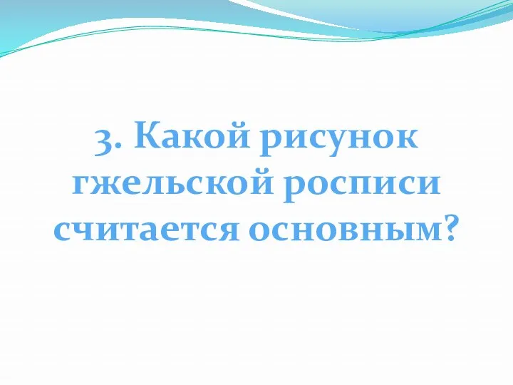 3. Какой рисунок гжельской росписи считается основным?