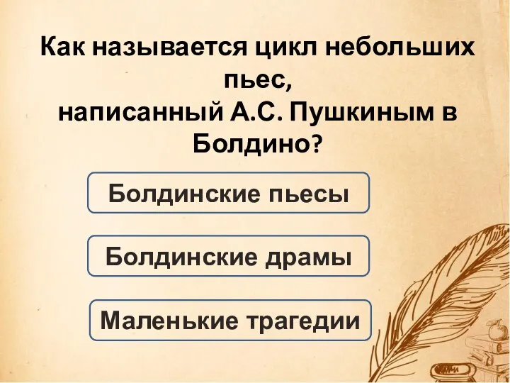 Болдинские пьесы Как называется цикл небольших пьес, написанный А.С. Пушкиным в Болдино? Болдинские драмы Маленькие трагедии