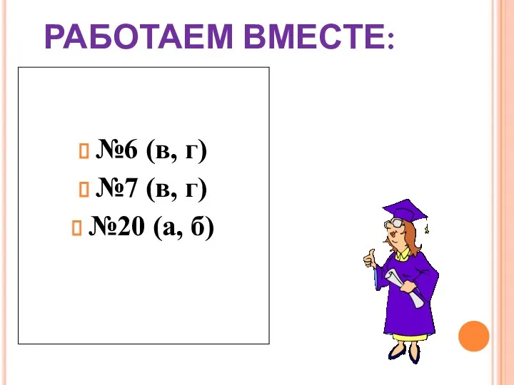 РАБОТАЕМ ВМЕСТЕ: №6 (в, г) №7 (в, г) №20 (а, б)