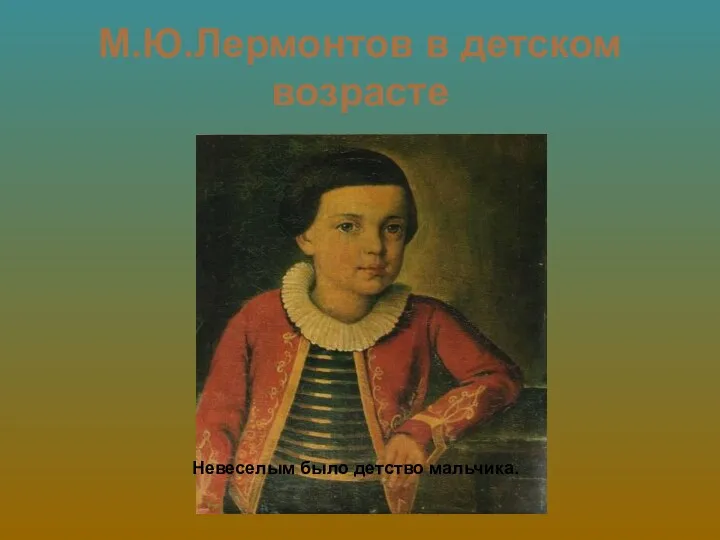 М.Ю.Лермонтов в детском возрасте Невеселым было детство мальчика.