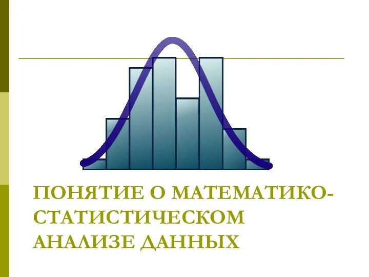 ПОНЯТИЕ О МАТЕМАТИКО-СТАТИСТИЧЕСКОМ АНАЛИЗЕ ДАННЫХ