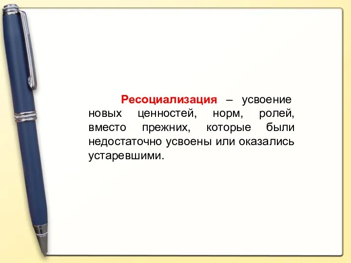 Ресоциализация – усвоение новых ценностей, норм, ролей, вместо прежних, которые были недостаточно усвоены или оказались устаревшими.