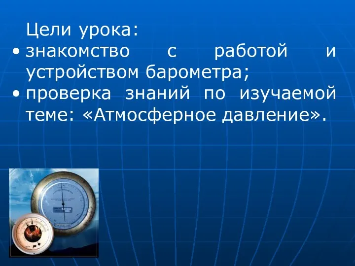 Цели урока: знакомство с работой и устройством барометра; проверка знаний по изучаемой теме: «Атмосферное давление».