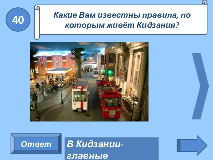 40 Ответ Какие Вам известны правила, по которым живёт Кидзания? В Кидзании- главные жители ДЕТИ