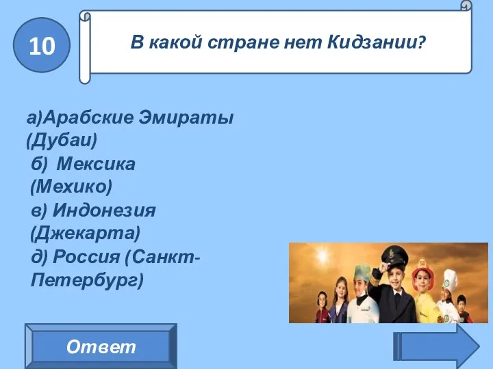 10 Ответ В какой стране нет Кидзании? а)Арабские Эмираты(Дубаи) б)