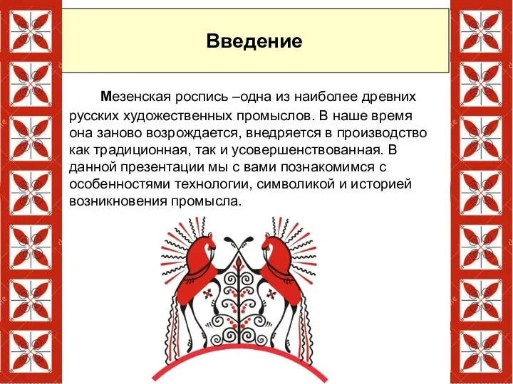 Введение Мезенская роспись –одна из наиболее древних русских художественных промыслов. В наше время