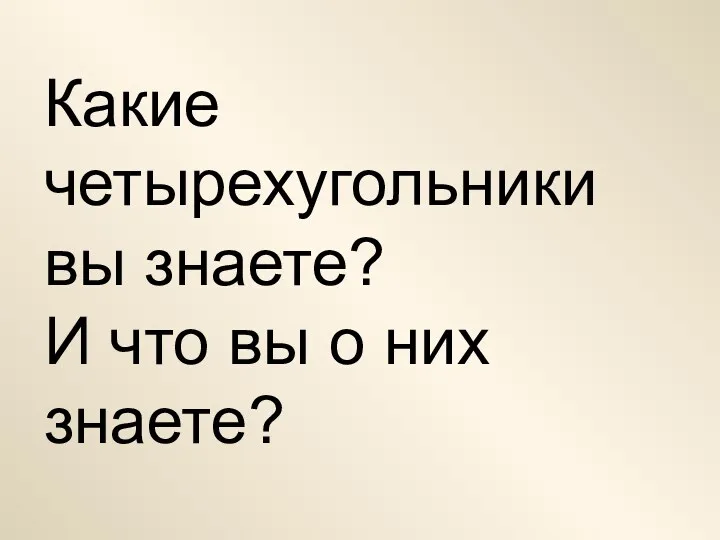 Какие четырехугольники вы знаете? И что вы о них знаете?