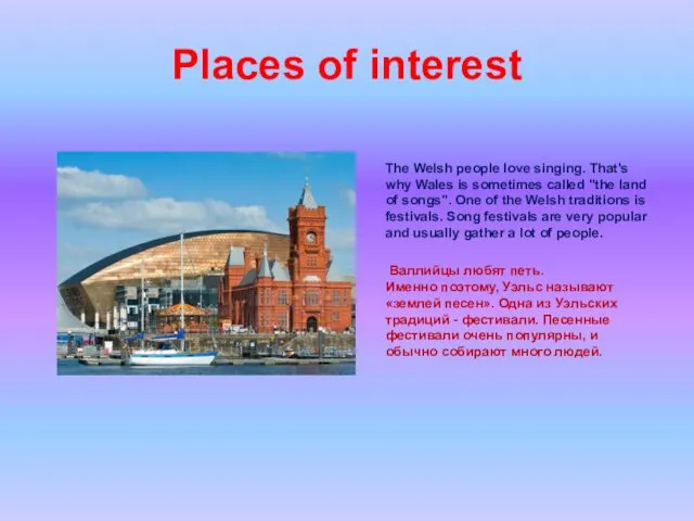 Places of interest The Welsh people love singing. That's why Wales is sometimes