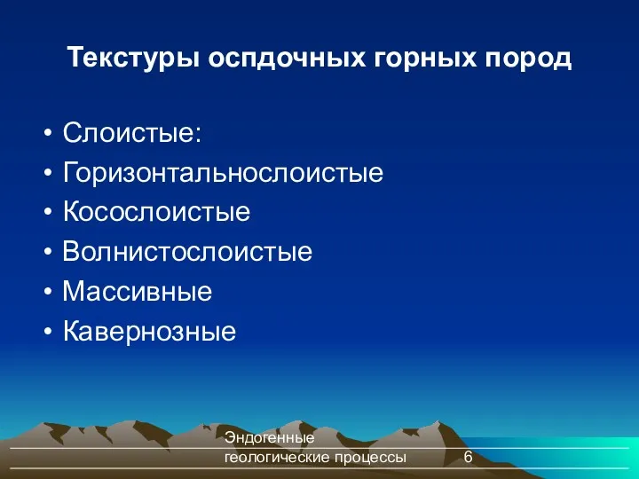 Эндогенные геологические процессы Текстуры оспдочных горных пород Слоистые: Горизонтальнослоистые Косослоистые Волнистослоистые Массивные Кавернозные