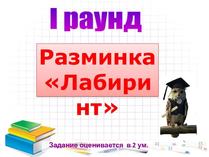 Задание оценивается в 2 ум. I раунд Разминка «Лабиринт»