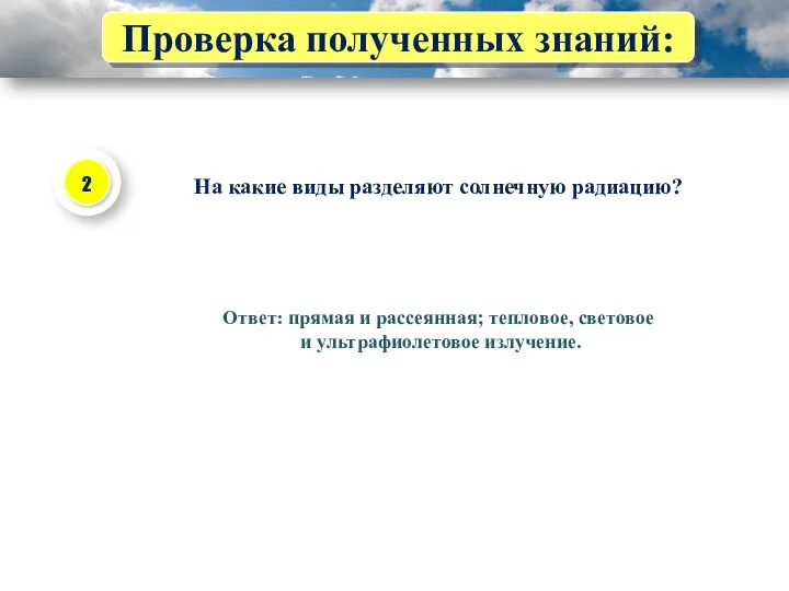 Проверка полученных знаний: На какие виды разделяют солнечную радиацию? Ответ: