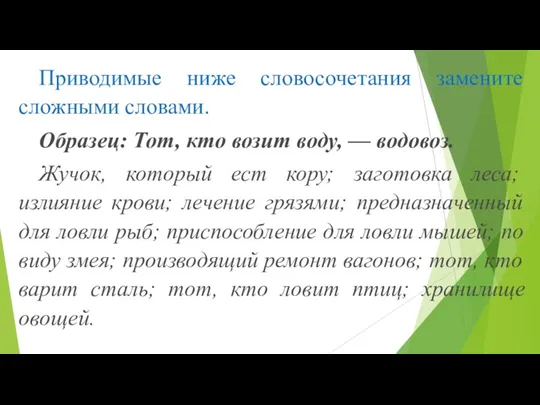 Приводимые ниже словосочетания замените сложными словами. Образец: Тот, кто возит