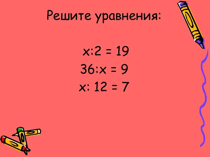 Решите уравнения: х:2 = 19 36:х = 9 х: 12 = 7