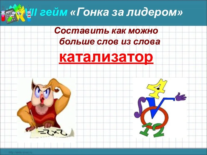 VII гейм «Гонка за лидером» Составить как можно больше слов из слова катализатор