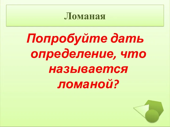 Попробуйте дать определение, что называется ломаной?