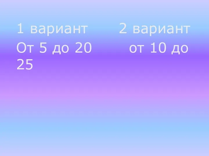 1 вариант 2 вариант От 5 до 20 от 10 до 25