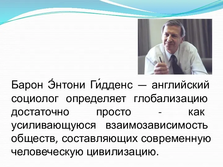 Барон Э́нтони Ги́дденс — английский социолог определяет глобализацию достаточно просто