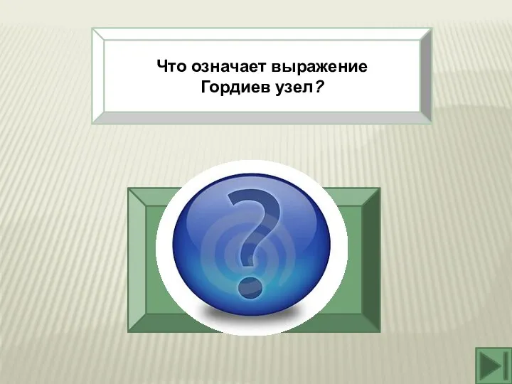 Что означает выражение Гордиев узел? разрешить сложное, запутанное дело насильственным, прямолинейным способом