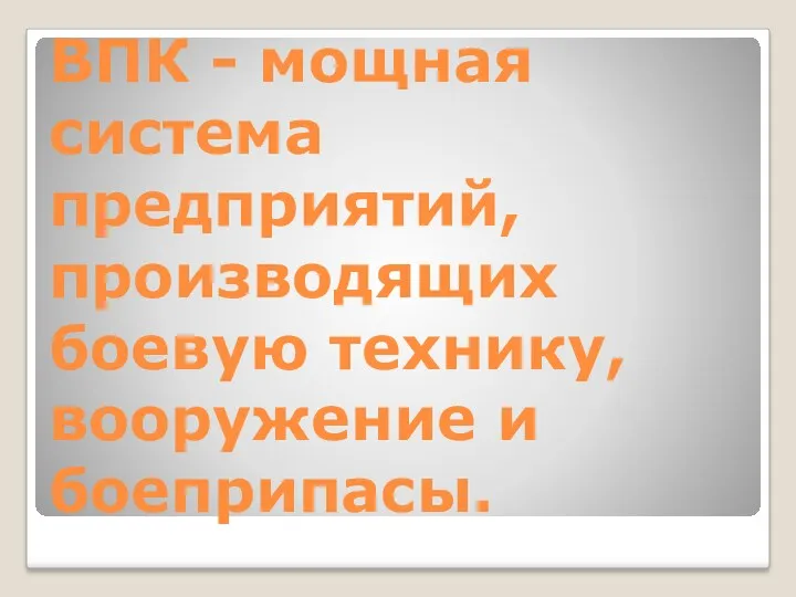 ВПК - мощная система предприятий, производящих боевую технику, вооружение и боеприпасы.