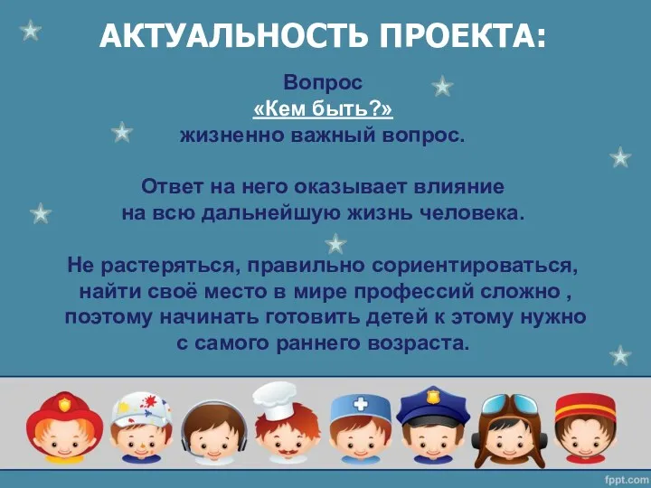 АКТУАЛЬНОСТЬ ПРОЕКТА: Вопрос «Кем быть?» жизненно важный вопрос. Ответ на