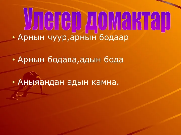 Арнын чуур,арнын бодаар Арнын бодава,адын бода Аныяандан адын камна. Улегер домактар