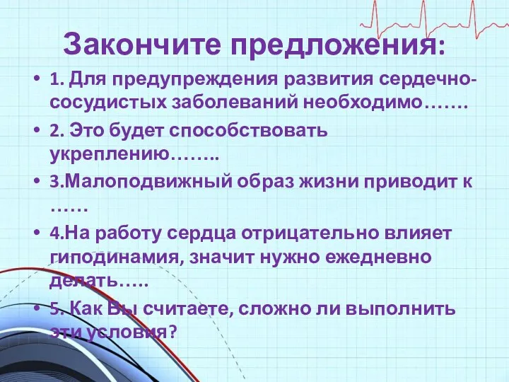 Закончите предложения: 1. Для предупреждения развития сердечно- сосудистых заболеваний необходимо…….