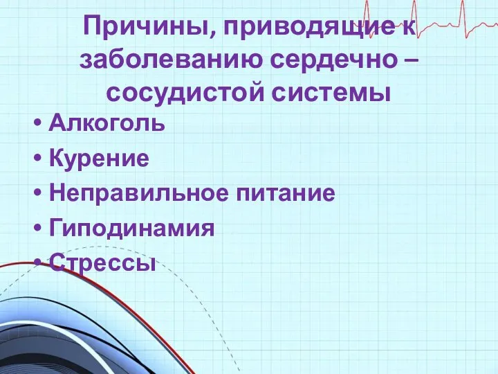 Алкоголь Курение Неправильное питание Гиподинамия Стрессы Причины, приводящие к заболеванию сердечно –сосудистой системы