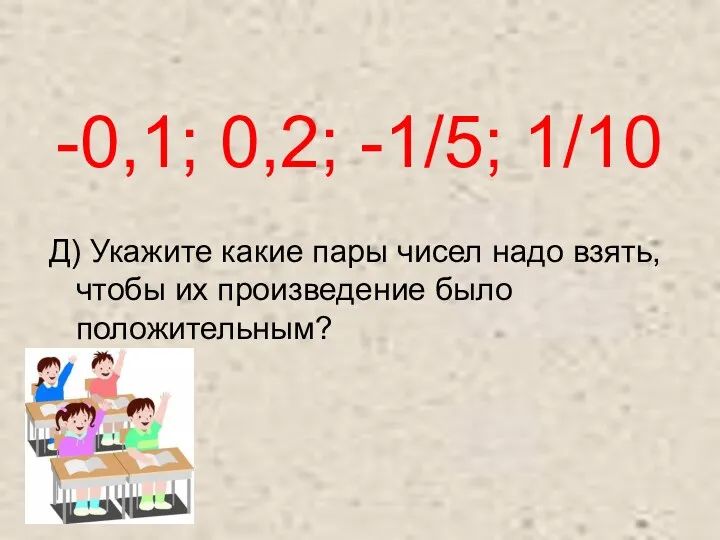 -0,1; 0,2; -1/5; 1/10 Д) Укажите какие пары чисел надо взять, чтобы их произведение было положительным?