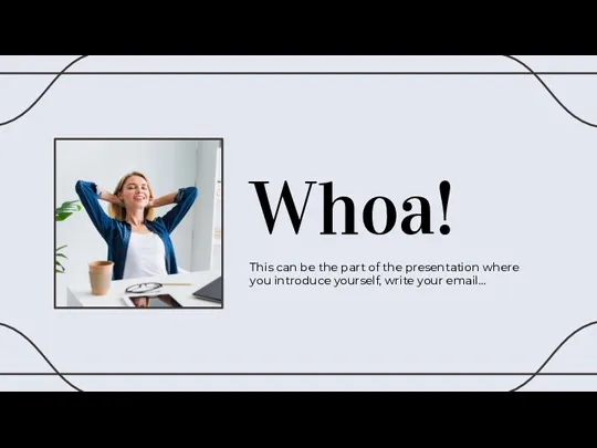 Whoa! This can be the part of the presentation where you introduce yourself, write your email…