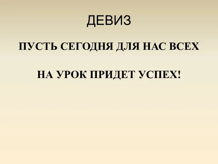 ДЕВИЗ ПУСТЬ СЕГОДНЯ ДЛЯ НАС ВСЕХ НА УРОК ПРИДЕТ УСПЕХ!