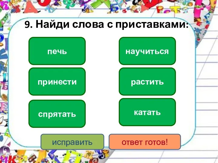 9. Найди слова с приставками: принести спрятать научиться катать растить печь исправить ответ готов!