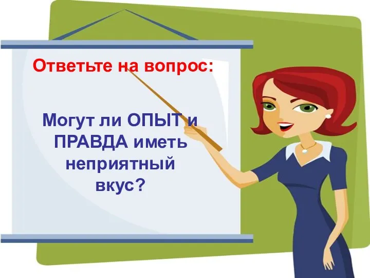 Ответьте на вопрос: Могут ли ОПЫТ и ПРАВДА иметь неприятный вкус?