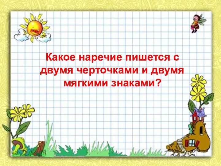 Какое наречие пишется с двумя черточками и двумя мягкими знаками?